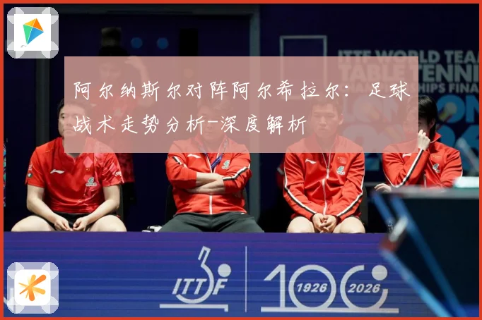 阿尔纳斯尔对阵阿尔希拉尔：足球战术走势分析-深度解析