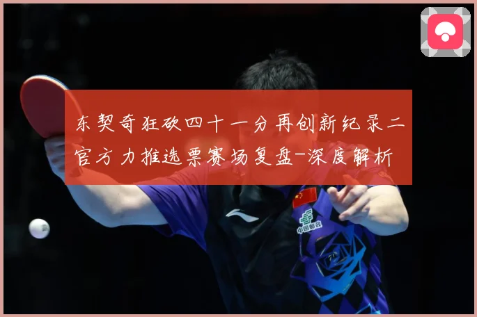 东契奇狂砍四十一分再创新纪录二官方力推选票赛场复盘-深度解析