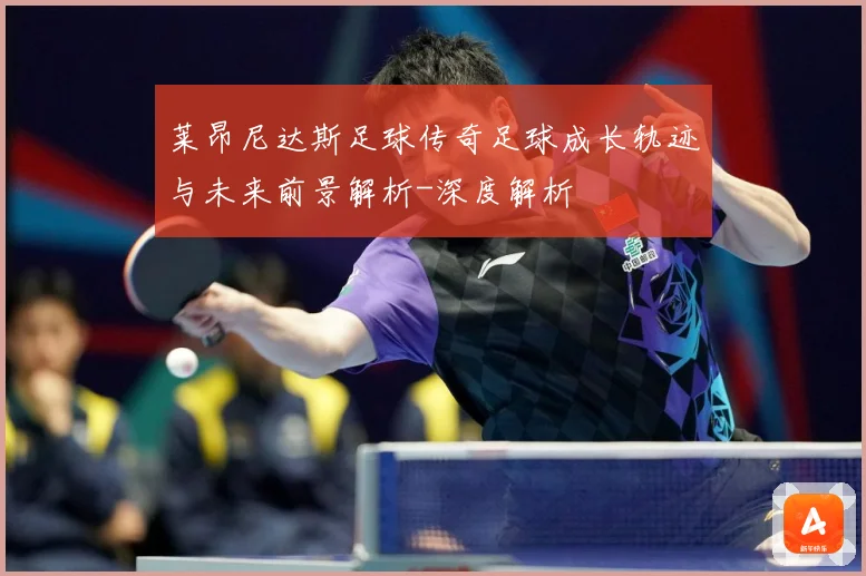 莱昂尼达斯足球传奇足球成长轨迹与未来前景解析-深度解析