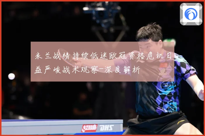 米兰战绩持续低迷欧冠资格危机日益严峻战术观察-深度解析