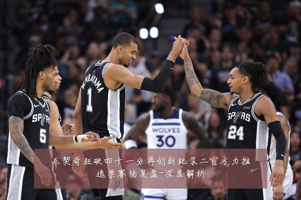 东契奇狂砍四十一分再创新纪录二官方力推选票赛场复盘-深度解析